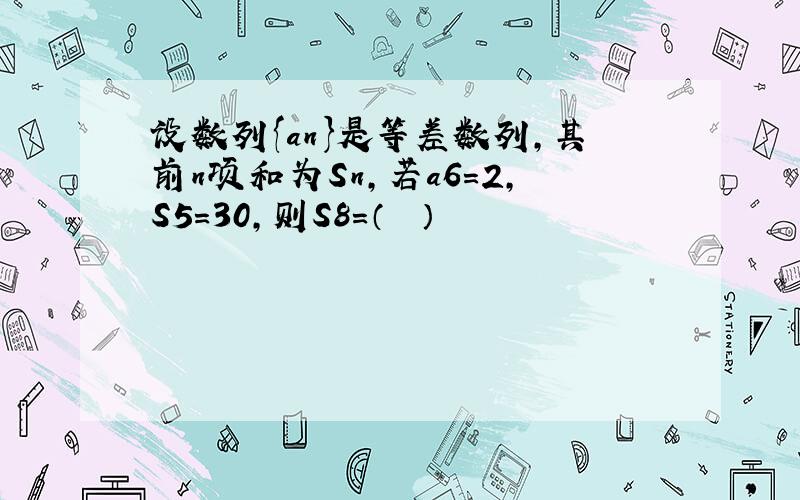 设数列{an}是等差数列，其前n项和为Sn，若a6=2，S5=30，则S8=（　　）