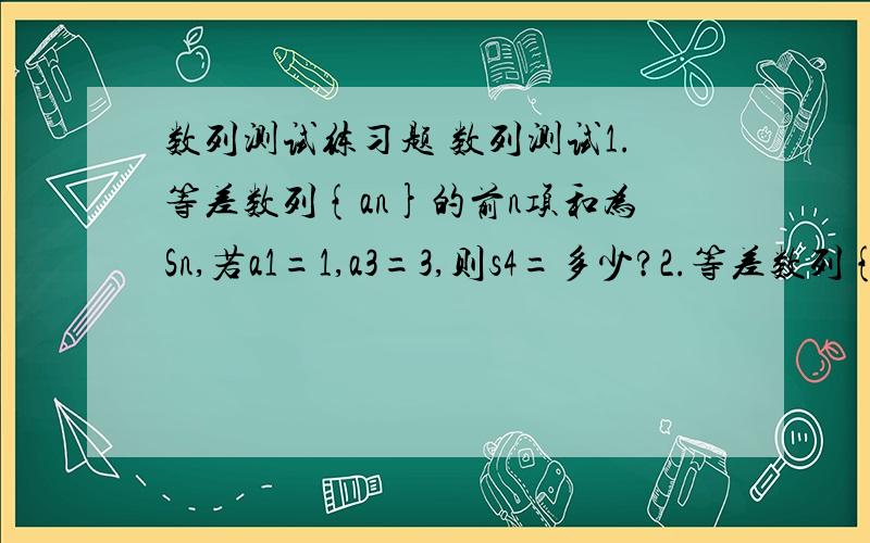 数列测试练习题 数列测试1.等差数列{an}的前n项和为Sn,若a1=1,a3=3,则s4=多少?2.等差数列{an}中