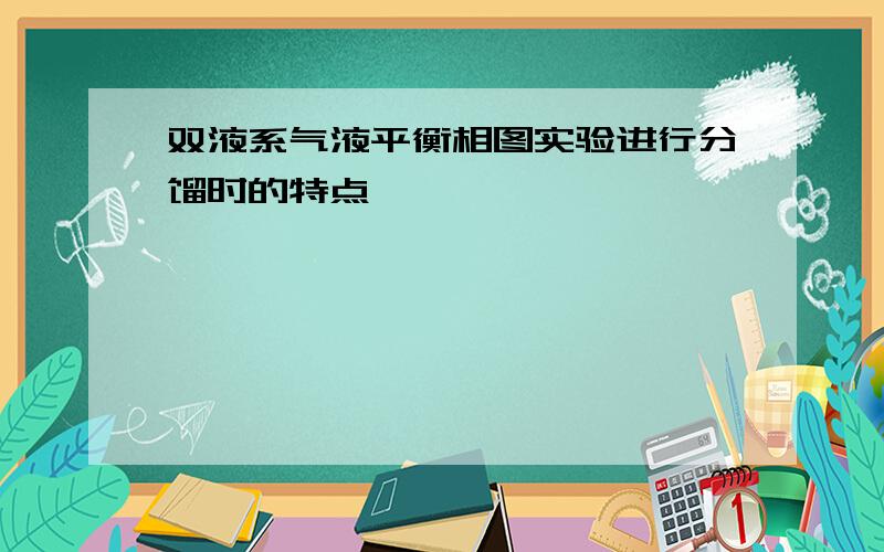 双液系气液平衡相图实验进行分馏时的特点