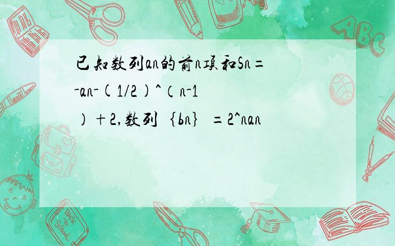 已知数列an的前n项和Sn=-an-(1/2)^（n-1）+2,数列｛bn｝=2^nan