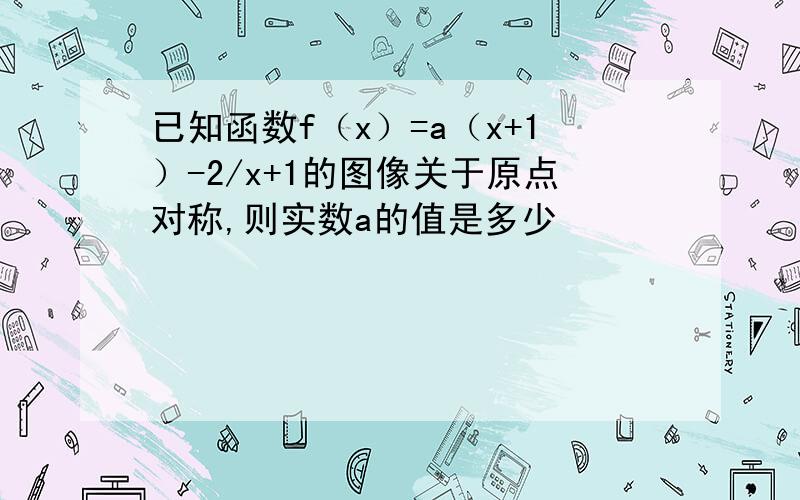 已知函数f（x）=a（x+1）-2/x+1的图像关于原点对称,则实数a的值是多少