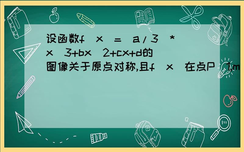 设函数f(x)=(a/3)*x^3+bx^2+cx+d的图像关于原点对称,且f(x)在点P（1,m）处的切线与直线x-6