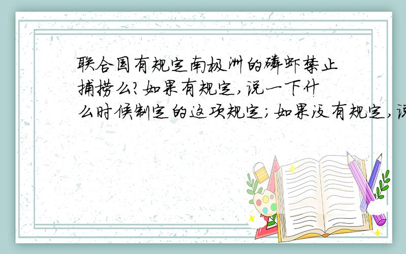 联合国有规定南极洲的磷虾禁止捕捞么?如果有规定,说一下什么时候制定的这项规定；如果没有规定,说一下什么样的队伍有权捕捞及