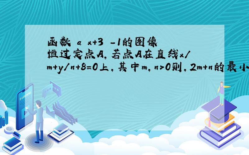 函数㏒a﹙x＋3﹚－1的图像恒过定点A,若点A在直线x/m+y/n+8=0上,其中m,n>0则,2m+n的最小值为