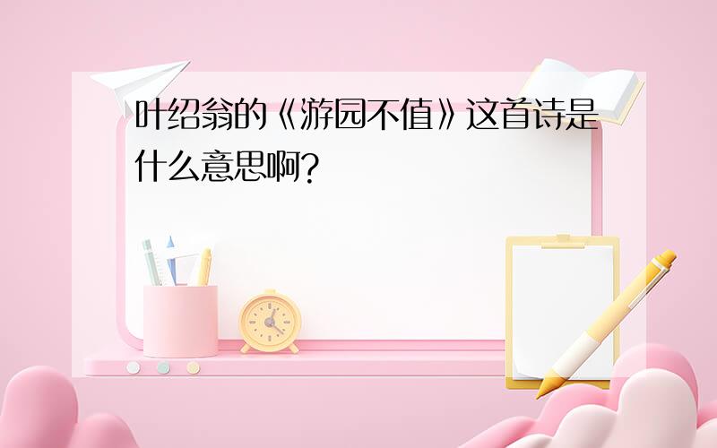 叶绍翁的《游园不值》这首诗是什么意思啊?