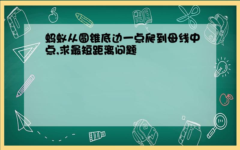 蚂蚁从圆锥底边一点爬到母线中点,求最短距离问题