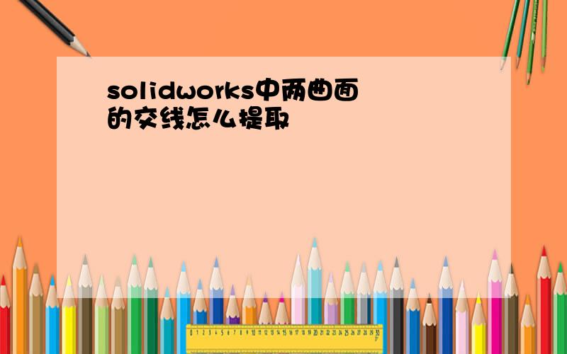 solidworks中两曲面的交线怎么提取