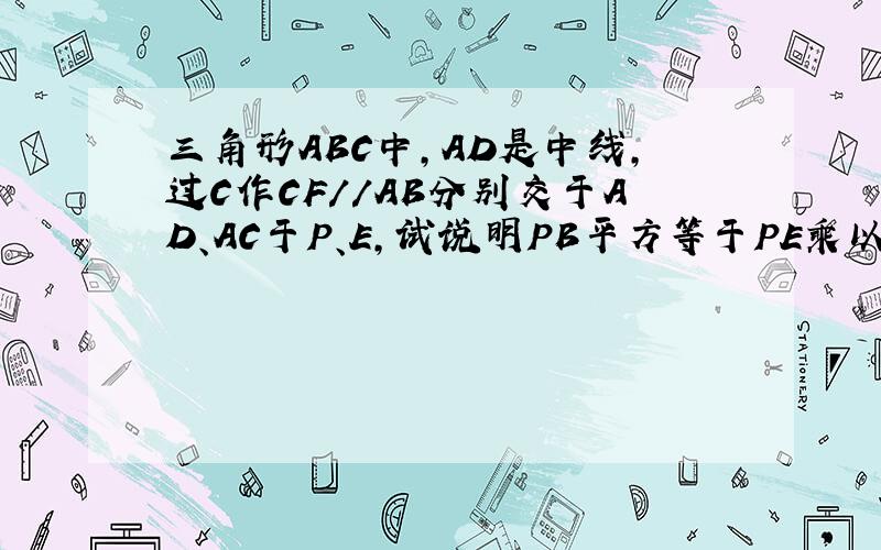 三角形ABC中,AD是中线,过C作CF//AB分别交于AD、AC于P、E,试说明PB平方等于PE乘以PF