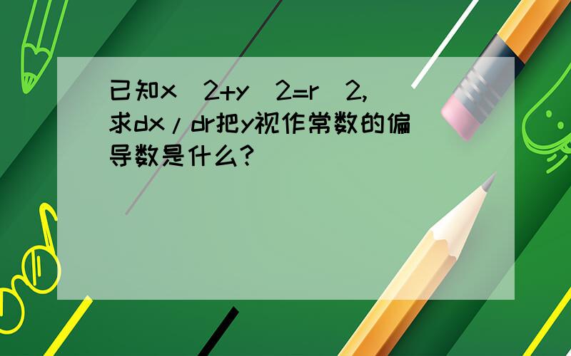 已知x^2+y^2=r^2,求dx/dr把y视作常数的偏导数是什么?