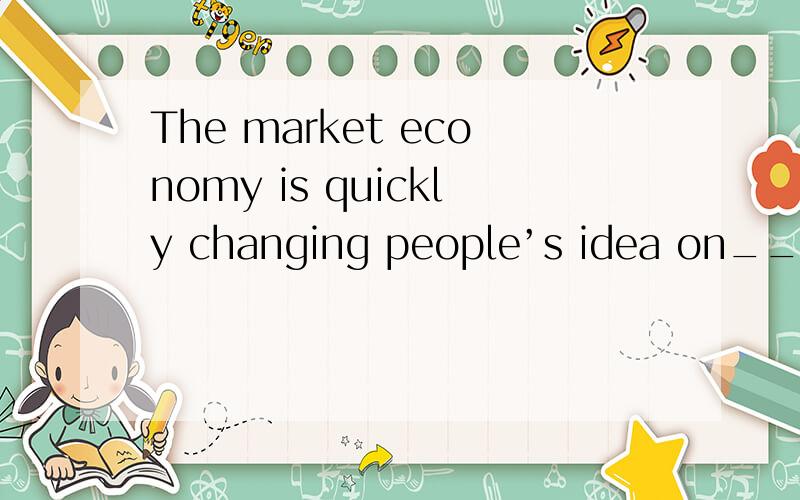 The market economy is quickly changing people’s idea on__ is