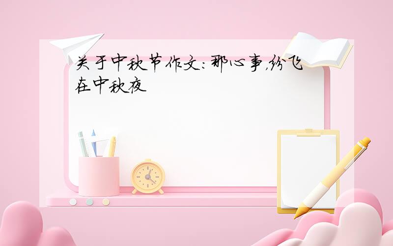 关于中秋节作文：那心事，纷飞在中秋夜