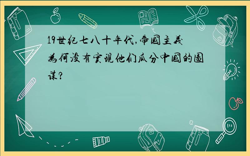 19世纪七八十年代,帝国主义为何没有实现他们瓜分中国的图谋?