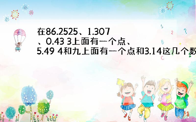 在86.2525、1.307、0.43 3上面有一个点、5.49 4和九上面有一个点和3.14这几个数中,有限小数是（）