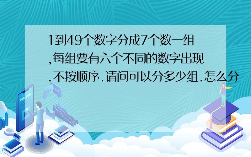 1到49个数字分成7个数一组,每组要有六个不同的数字出现.不按顺序.请问可以分多少组.怎么分