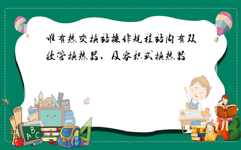 谁有热交换站操作规程站内有双纹管换热器、及容积式换热器