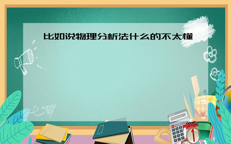 比如说物理分析法什么的不太懂