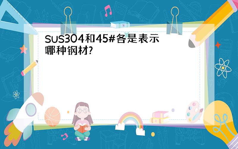 SUS304和45#各是表示哪种钢材?