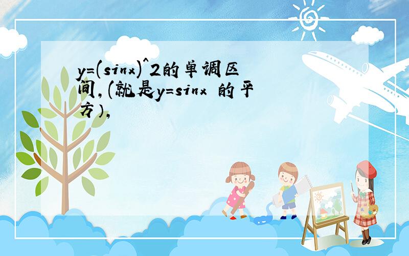 y=(sinx)^2的单调区间,(就是y=sinx 的平方）,