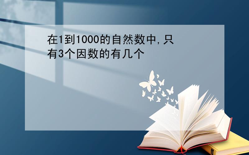 在1到1000的自然数中,只有3个因数的有几个