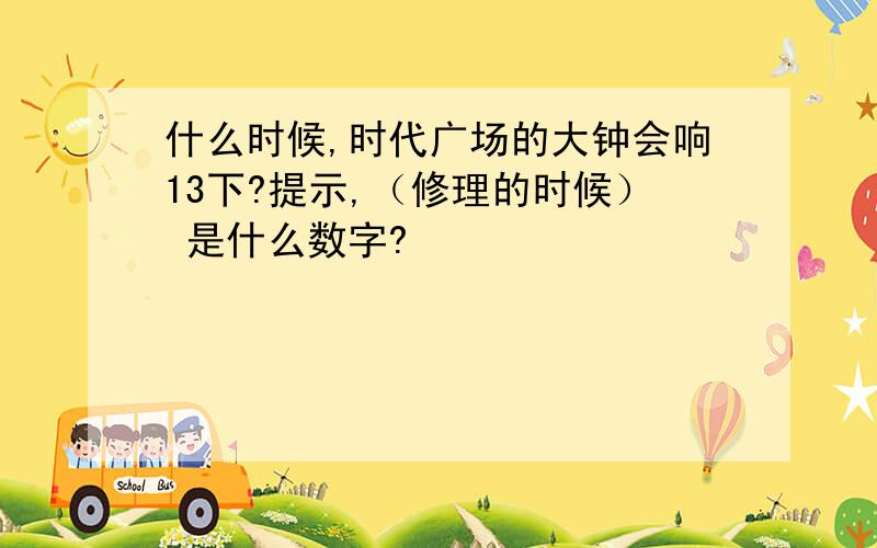 什么时候,时代广场的大钟会响13下?提示,（修理的时候） 是什么数字?