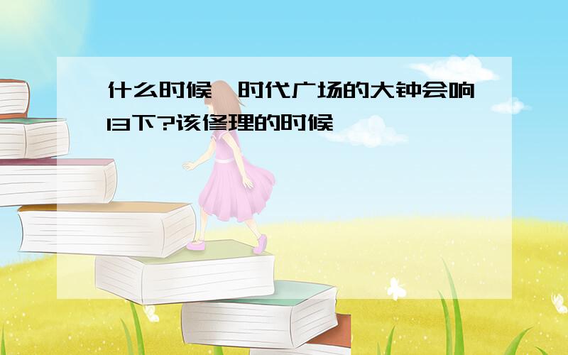 什么时候,时代广场的大钟会响13下?该修理的时候