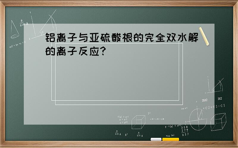 铝离子与亚硫酸根的完全双水解的离子反应?