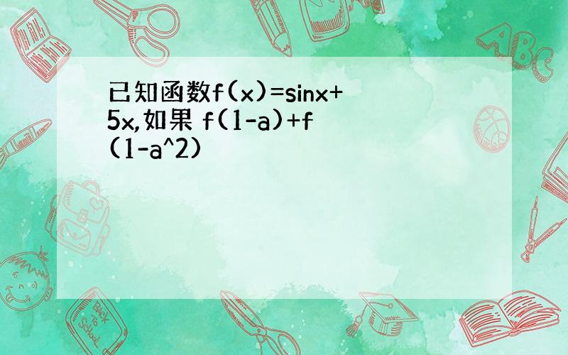 已知函数f(x)=sinx+5x,如果 f(1-a)+f(1-a^2)