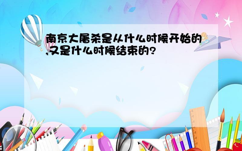 南京大屠杀是从什么时候开始的,又是什么时候结束的?