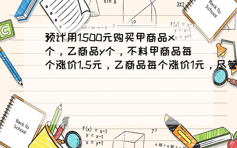 预计用1500元购买甲商品x个，乙商品y个，不料甲商品每个涨价1.5元，乙商品每个涨价1元，尽管购买甲商品的个数比预定数