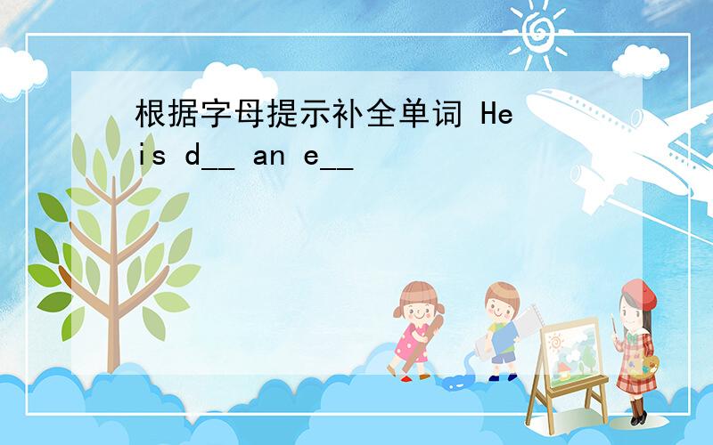 根据字母提示补全单词 He is d__ an e__