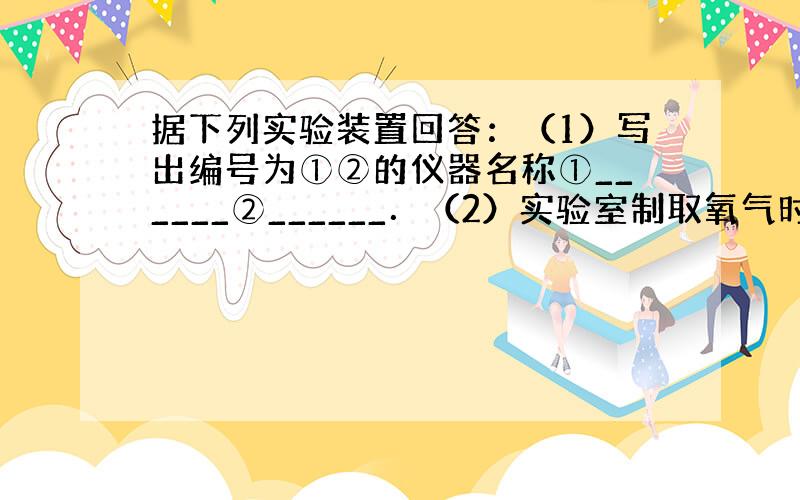 据下列实验装置回答：（1）写出编号为①②的仪器名称①______②______．（2）实验室制取氧气时，应选用的发生装置