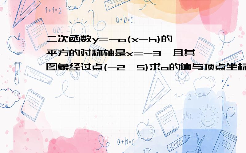 二次函数y=-a(x-h)的平方的对称轴是x=-3,且其图象经过点(-2,5)求a的值与顶点坐标