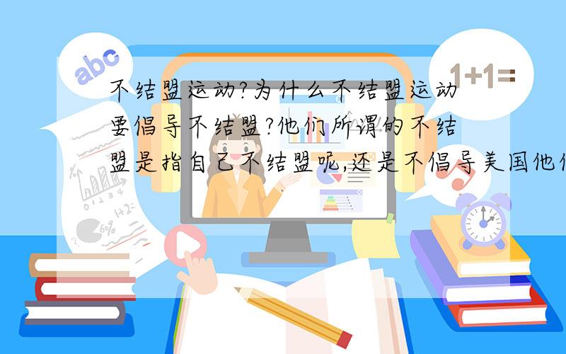 不结盟运动?为什么不结盟运动要倡导不结盟?他们所谓的不结盟是指自己不结盟呢,还是不倡导美国他们不结盟?如果是他们自己不结