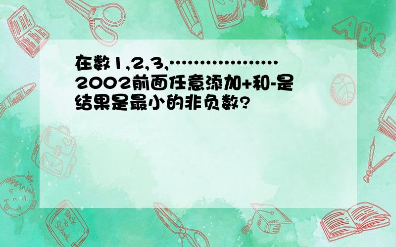 在数1,2,3,………………2002前面任意添加+和-是结果是最小的非负数?