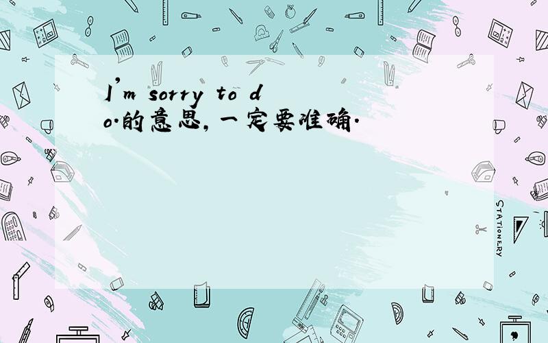 I'm sorry to do.的意思,一定要准确.