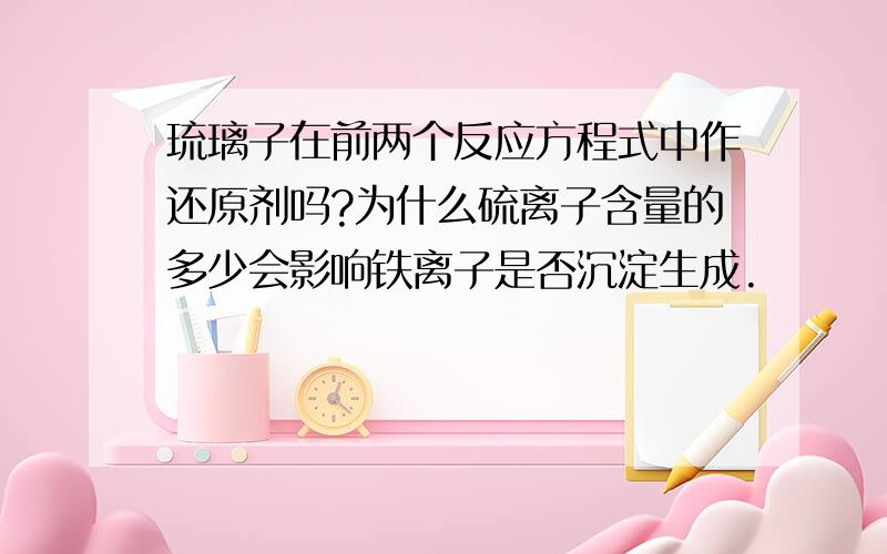 琉璃子在前两个反应方程式中作还原剂吗?为什么硫离子含量的多少会影响铁离子是否沉淀生成.