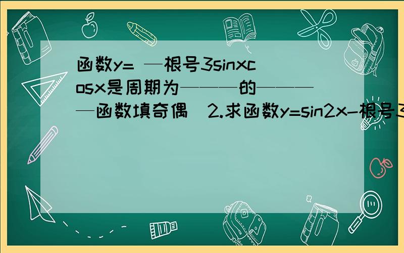 函数y= —根号3sinxcosx是周期为———的————函数填奇偶）2.求函数y=sin2x-根号3cos2x的单调递