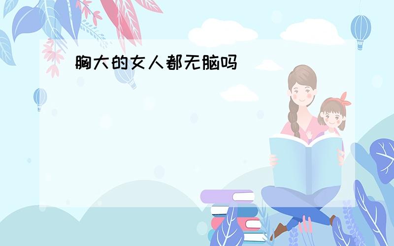 胸大的女人都无脑吗