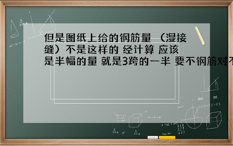 但是图纸上给的钢筋量 （湿接缝）不是这样的 经计算 应该是半幅的量 就是3跨的一半 要不钢筋对不上量