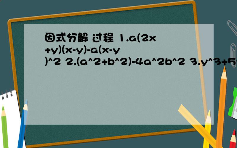 因式分解 过程 1.a(2x+y)(x-y)-a(x-y)^2 2.(a^2+b^2)-4a^2b^2 3.y^3+5y