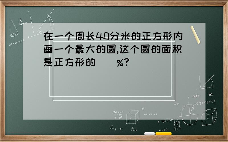 在一个周长40分米的正方形内画一个最大的圆,这个圆的面积是正方形的（）%?