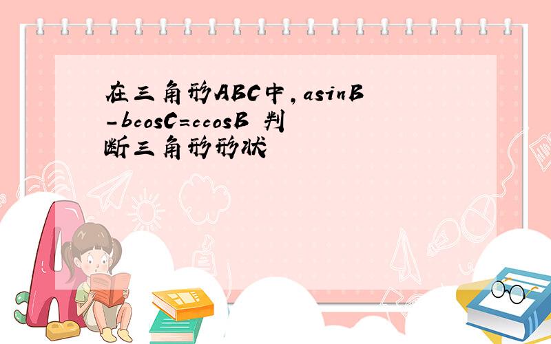 在三角形ABC中,asinB-bcosC=ccosB 判断三角形形状