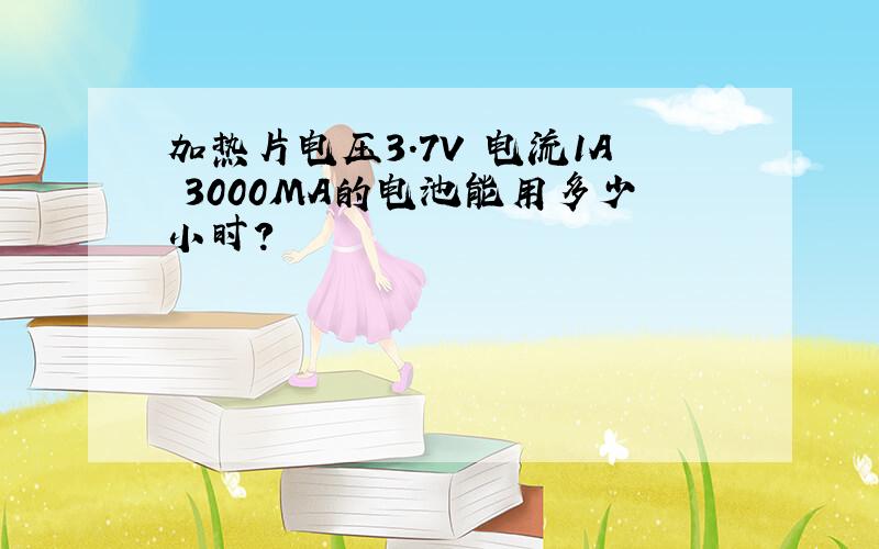 加热片电压3.7V 电流1A 3000MA的电池能用多少小时?