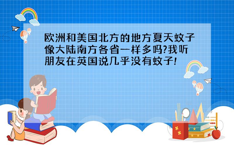 欧洲和美国北方的地方夏天蚊子像大陆南方各省一样多吗?我听朋友在英国说几乎没有蚊子!