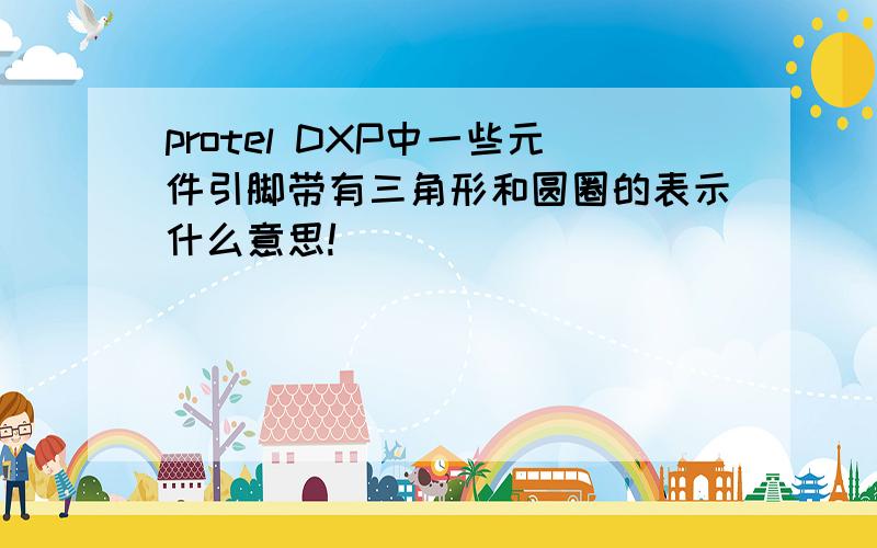 protel DXP中一些元件引脚带有三角形和圆圈的表示什么意思!