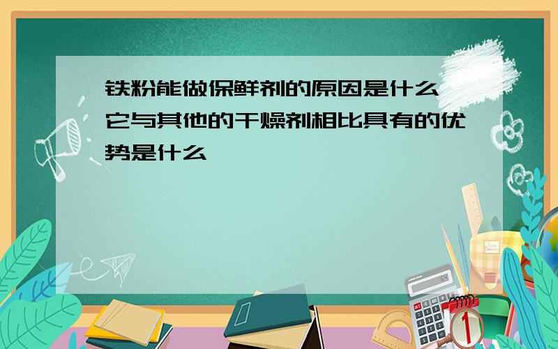 铁粉能做保鲜剂的原因是什么,它与其他的干燥剂相比具有的优势是什么