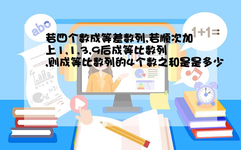 若四个数成等差数列,若顺次加上1,1,3,9后成等比数列,则成等比数列的4个数之和是是多少