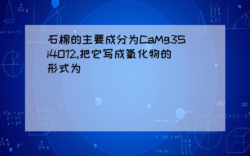 石棉的主要成分为CaMg3Si4O12,把它写成氧化物的形式为