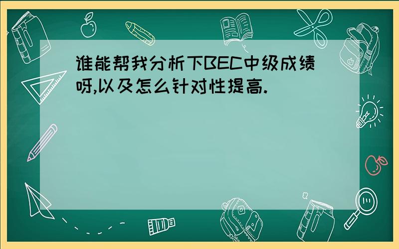 谁能帮我分析下BEC中级成绩呀,以及怎么针对性提高.