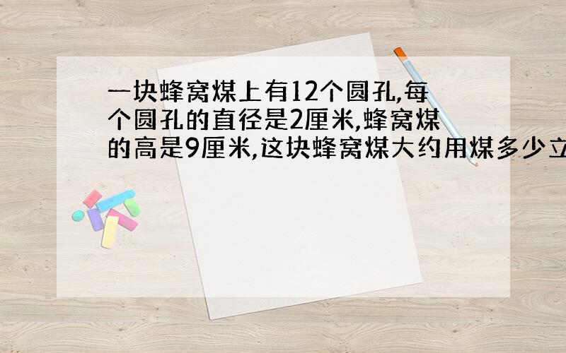 一块蜂窝煤上有12个圆孔,每个圆孔的直径是2厘米,蜂窝煤的高是9厘米,这块蜂窝煤大约用煤多少立方厘米?